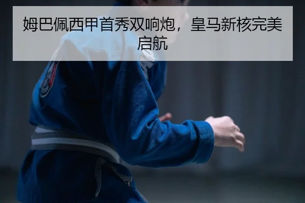 姆巴佩西甲首秀双响炮，皇马新核完美启航